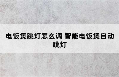 电饭煲跳灯怎么调 智能电饭煲自动跳灯